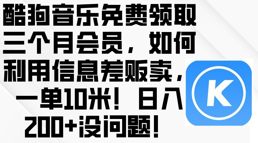 (10236期)酷狗音乐免费领取三个月会员,利用信息差贩卖,一单10米!日收200+没问题-BT狗资源网