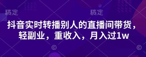 抖音实时转播别人的直播间带货,轻副业,重收入,月入过1w-BT狗资源网