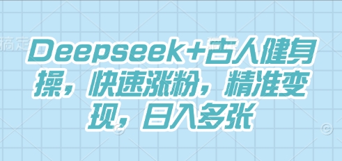 Deepseek+古人健身操,快速涨粉,精准变现,日收多张-BT狗资源网