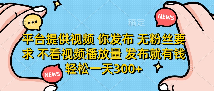 (14317期)平台提供视频 你发布 无粉丝要求 不看视频播放量 发布就有钱 轻松一天300+-BT狗资源网