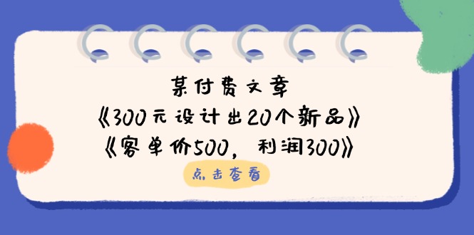 （14209期）某付费文章：《300元设计出20个新品》+《客单价500，利润300》-BT狗资源网