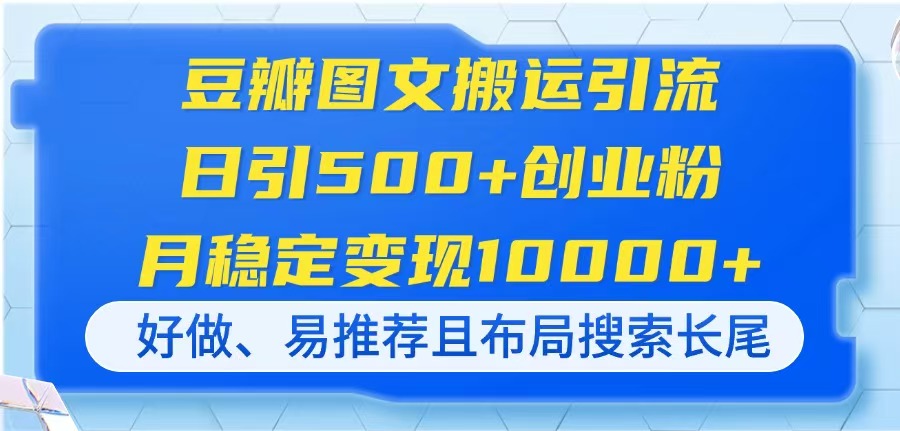 (14323期)豆瓣图文搬运引流,日引500+创业粉,月稳定变现10000+,好做、易推荐且...-BT狗资源网