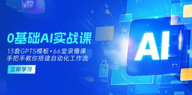 (14202期)0基础AI实操课:13套GPTS模板+66字录播课,手把手教你搭建自动化工作流-BT狗资源网