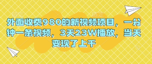 外面收费980的新视频项目，一分钟一条视频，3天23W播放，当天变现了上千-BT狗资源网