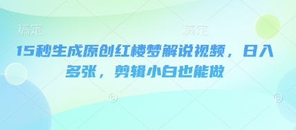 15秒生成原创红楼梦解说视频，日收多张，剪辑小白也能做-BT狗资源网