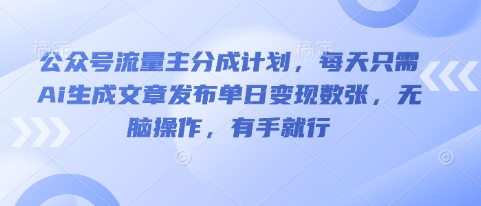 公众号流量主分成计划，每天只需Ai生成文章发布单日变现数张，无脑操作，有手就行-BT狗资源网