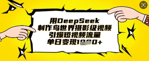 用DeepSeek制作鸟世界摄影级视频，引爆短视频流量，单日变现1k-BT狗资源网