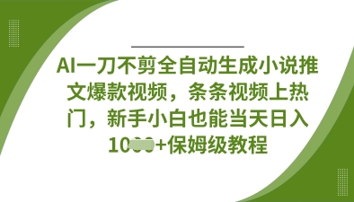AI一刀不剪全自动生成小说推文爆款视频,条条视频上热门,新手小白也能当天日收数张-BT狗资源网