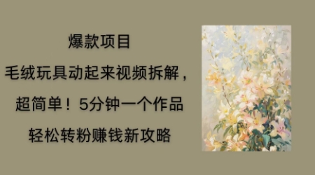 毛绒玩具动起来项目拆解，三四分钟一个作品，轻松转粉挣钱新玩法-BT狗资源网