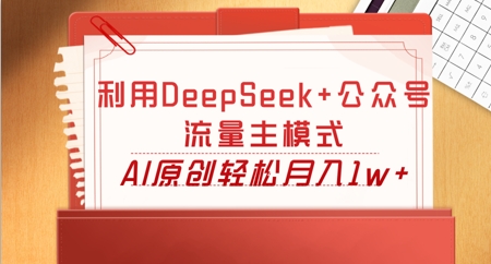 利用DeepSeek+公众号流量主模式，AI原创轻松月入1w+-BT狗资源网