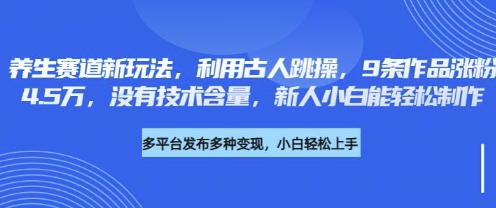 养生赛道新玩法，利用古人跳操，9条作品涨粉4.5W，没有技术含量，新人小白能轻松制作-BT狗资源网
