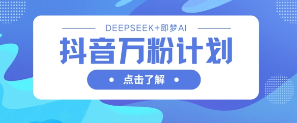 抖音万粉计划，利用DeepSeek+即梦AI生成视频，快速涨到万粉-BT狗资源网