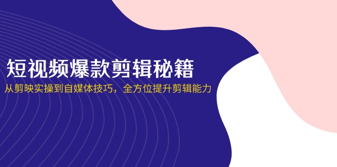 （14244期）短视频爆款剪辑秘籍，从剪映实操到自媒体技巧，全方位提升剪辑能力-BT狗资源网