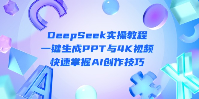 （14300期）DeepSeek入门实操教程：一键生成PPT与4K视频，快速掌握AI创作技巧-BT狗资源网