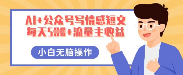 AI+公众号写情感短文，每天5张+流量主收益，多号矩阵无脑操作，小白轻松上手，保姆级教程-BT狗资源网