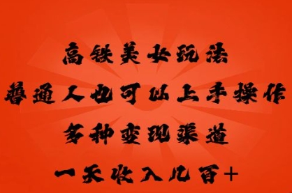 高铁美女玩法，普通人也可以轻松上手，多种渠道变现，一天几张-BT狗资源网