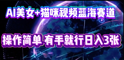 AI美女+猫咪视频蓝海赛道,操作简单,有手就行日收3张-BT狗资源网