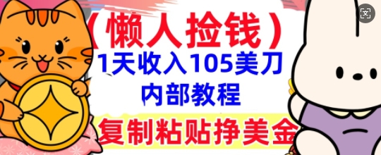 复制粘贴挣美刀，1天收入105刀，小白专属，0门槛， 懒人捡钱，被动收入-BT狗资源网