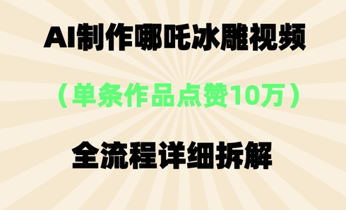 AI哪吒冰雕视频,单条视频点赞10W+,全流程详细拆解-BT狗资源网