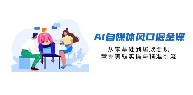 (14329期)AI自媒体风口掘金课,从零基础到爆款变现,掌握剪辑实操与精准引流-BT狗资源网