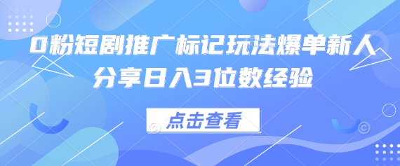 0粉短剧推广标记玩法爆单新人分享日收3位数经验-BT狗资源网