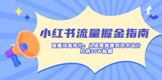 （14174期）小红书流量掘金指南：直播间高转化：从场景搭建到话术设计，月销30W秘籍-BT狗资源网