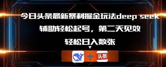 今日头条最新暴利掘金玩法deepseek，辅助轻松矩阵当天起号，第二天见收益，轻松日收数张-BT狗资源网