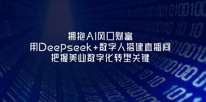（14299期）拥抱AI风口财富：用Deepseek+数字人搭建直播间，把握美业数字化转型关键-BT狗资源网