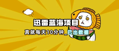 迅雷浏览器项目_真就每天忙活10分钟，完整拆解+热点把控(超详细拆解教程)-BT狗资源网