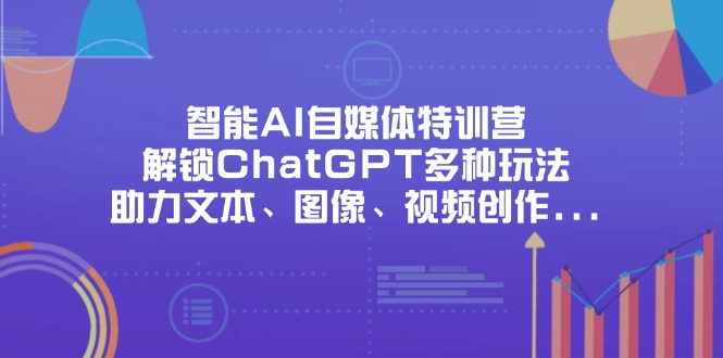 （14245期）智能AI自媒体特训营，解锁ChatGPT多种玩法，助力文本、图像、视频创作...-BT狗资源网