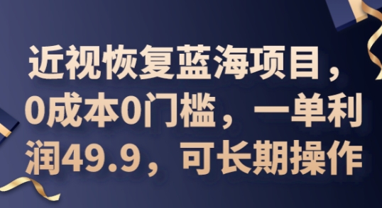 2025近视恢复蓝海项目,0成本0门槛,一单利润49.9,可长期操作-BT狗资源网