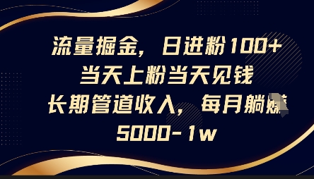 流量掘金,日进粉100+,当天上粉当天见钱,长期管道收入,每月躺挣5k-BT狗资源网