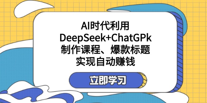 (14149期)某付费文:AI时代利用DeepSeek+ChatGPk制作课程、爆款标题,实现自动赚米-BT狗资源网