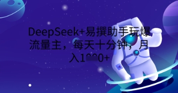 DeepSeek+易撰助手玩爆流量主，每天十分钟，月入1000+-BT狗资源网