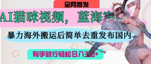 AI猫咪视频蓝海赛道，操作简单，直接海外搬运，简单去重，操作简单，有手就行日收3张-BT狗资源网