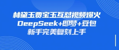 持续爆火的林黛玉贾宝玉互怼视频，比爽文还好看，利用DeepSeek+即梦+豆包就可以完美复刻-BT狗资源网