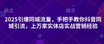 2025引爆同城流量，手把手教你抖音同城引流，上万家实体店实战营销经验-BT狗资源网