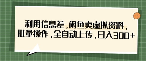利用信息差,闲鱼卖虚拟资料,批量操作,全自动上传,日收3张-BT狗资源网