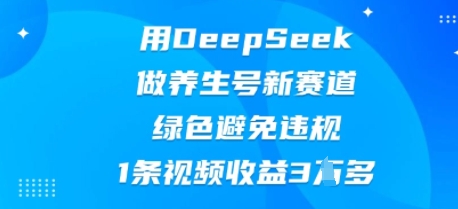 用DeepSeek做养生号新赛道，绿色避免违规，1条视频收益3W多-BT狗资源网