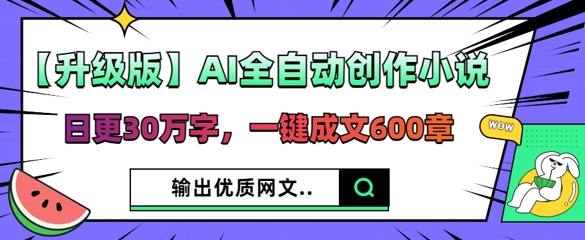 【升级版】AI全自动创作小说，日更30万字，一键成文600章-BT狗资源网