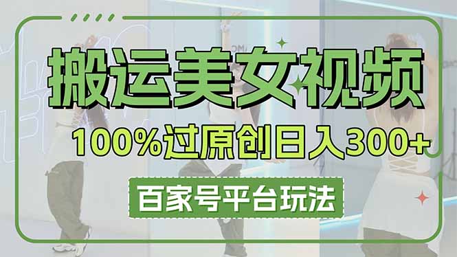 （14207期）搬运美女视频100%过原创大揭秘，百家号平台玩法，轻松日收3000+（可矩阵）-BT狗资源网
