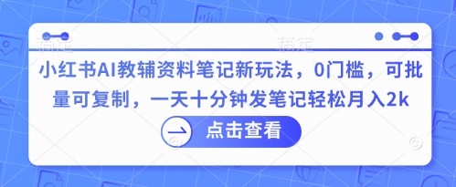 小红书AI教辅资料笔记新玩法,0门槛,可批量可复制,一天十分钟发笔记轻松月入2k-BT狗资源网