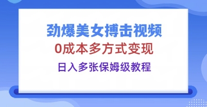 劲爆美女搏击视频，0成本多方式变现，日收多张保姆级教程-BT狗资源网