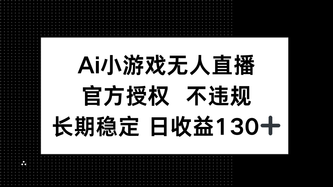 (14260期)AI小游戏无人直播,官方授权 不违规,单日平均收益130+-BT狗资源网