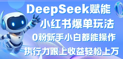 DeepSeek赋能小红书爆单玩法0粉新手小白都能操作，执行力跟上收益轻松上W，懒人勿做-BT狗资源网