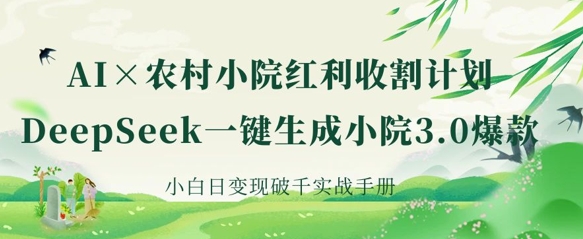 AI+农村小院红利收割：DeepSeek一键生成小院3.0爆款，小白日变现破千实战手册-BT狗资源网