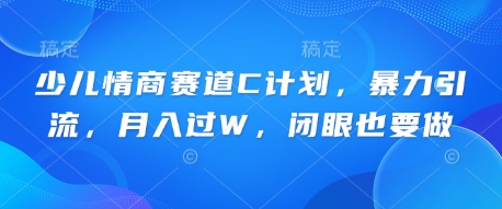 少儿情商赛道C计划，暴力引流，月入过W，闭眼也要做-BT狗资源网