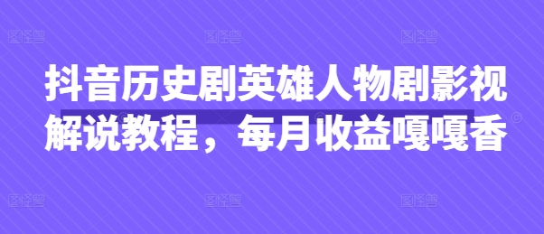 抖音历史剧英雄人物剧影视解说教程，每月收益嘎嘎香-BT狗资源网