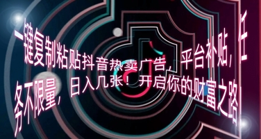 一键复制粘贴抖音热卖广告，平台补贴，任务不限量，日收几张，开启你的财富之路!-BT狗资源网